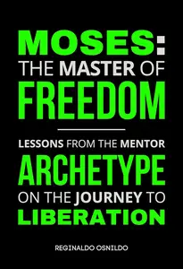 Moses: The Master of Freedom - Lessons from the Mentor Archetype on the Journey to Liberation