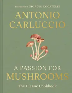 A Passion for Mushrooms: A comprehensive cookbook and foraging field guide for mushroom enthusiasts