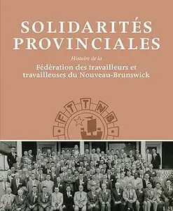 Solidarités Provinciales: Histoire de la Fédération des travailleurs et travailleuses du Nouveau-Brunswick