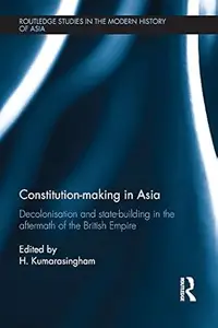 Constitution-making in Asia: Decolonisation and State-Building in the Aftermath of the British Empire