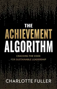 The Achievement Algorithm: Cracking The Code For Sustainable Leadership