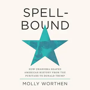 Spellbound: How Charisma Shaped American History from the Puritans to Donald Trump [Audiobook]