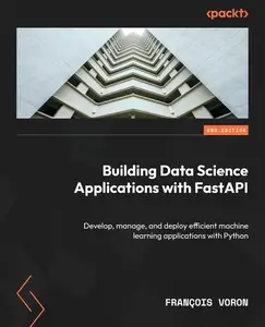 Building Data Science Applications with FastAPI: Develop, manage, and deploy efficient machine learning applications with Pytho