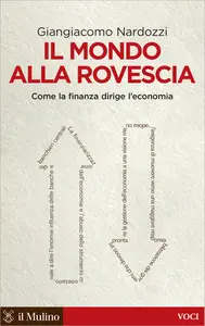 Il mondo alla rovescia. Come la finanza dirige l'economia - Giangiacomo Nardozzi