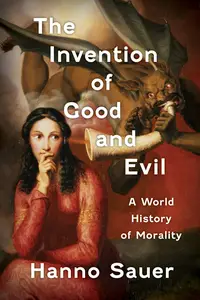 The Invention of Good and Evil: A World History of Morality