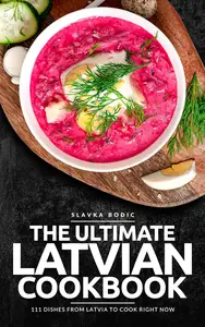 The Ultimate Latvian Cookbook: 111 Dishes From Latvia To Cook Right Now