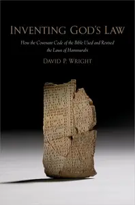 Inventing God's Law: How the Covenant Code of the Bible Used and Revised the Laws of Hammurabi