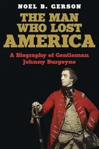 The Man Who Lost America: A Biography of Gentleman Johnny Burgoyne