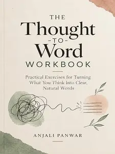 The Thought-to-Word Workbook: Practical Exercises for Turning What You Think Into Clear, Natural Words