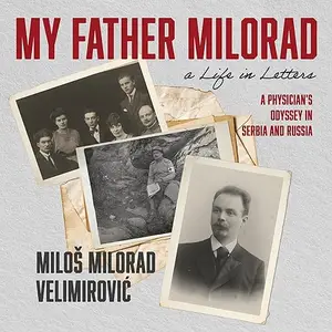 My Father Milorad, a Life in Letters: A Physician's Odyssey in Serbia and Russia [Audiobook]