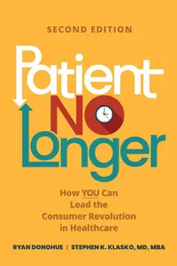 Patient No Longer: How YOU Can Lead the Consumer Revolution in Healthcare, Second Edition