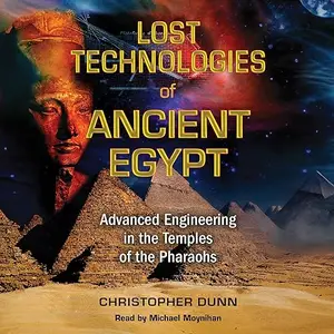 Lost Technologies of Ancient Egypt: Advanced Engineering in the Temples of the Pharaohs [Audiobook]