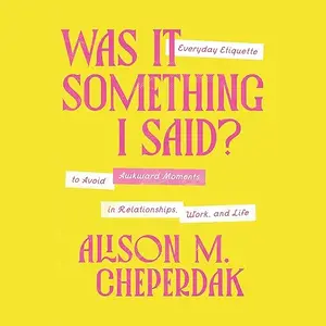 Was It Something I Said?: Everyday Etiquette to Avoid Awkward Moments in Relationships, Work, and Life [Audiobook]