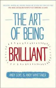 The Art of Being Brilliant: Transform Your Life by Doing What Works For You