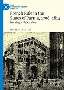 French Rule in the States of Parma, 1796-1814: Working with Napoleon (War, Culture and Society, 1750 –1850)