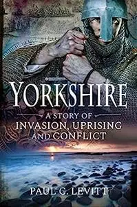 Yorkshire: A Story of Invasion, Uprising and Conflict