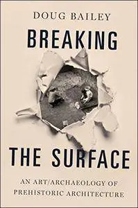 Breaking the Surface: An Art/Archaeology of Prehistoric Architecture