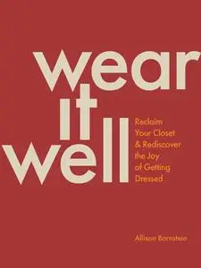 Wear It Well: Reclaim Your Closet and Rediscover the Joy of Getting Dressed