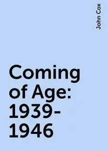 «Coming of Age: 1939-1946» by John Cox