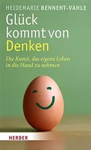 Glück kommt von Denken: Die Kunst, das eigene Leben in die Hand zu nehmen