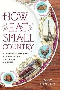 How to Eat a Small Country: A Family's Pursuit of Happiness, One Meal at a Time