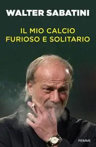 Walter Sabatini - Il mio calcio furioso e solitario