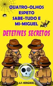 «Quatro-Olhos, Espeto, Sabe-Tudo e Mi-Miguel: Detetives Secretos» by A.P. Hernandez