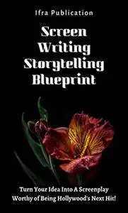 Screenwriting Storytelling Blueprint: Turn Your Idea Into A Screenplay Worthy of Being Hollywood's Next Hit!