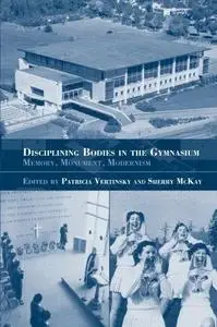 Disciplining Bodies in the Gymnasium: Memory, Monument, Modernism (Sport in the Global Society, 55)