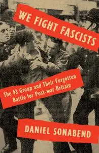 We Fight Fascists: The 43 Group and Their Forgotten Battle for Post-war Britain