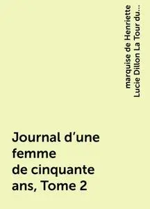 «Journal d'une femme de cinquante ans, Tome 2» by marquise de Henriette Lucie Dillon La Tour du Pin Gouvernet