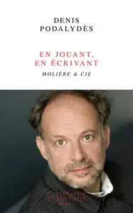 En jouant, en écrivant. Molière & Cie - Denis Podalydès