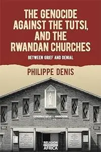 The Genocide against the Tutsi, and the Rwandan Churches: Between Grief and Denial