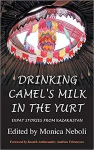 Drinking Camel's Milk in the Yurt – Expat Stories From Kazakhstan