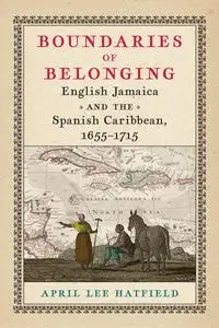 Boundaries of Belonging: English Jamaica and the Spanish Caribbean, 1655–1715 (Early American Studies)