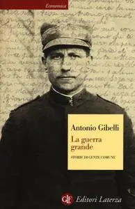 Antonio Gibelli - La guerra grande. Storie di gente comune