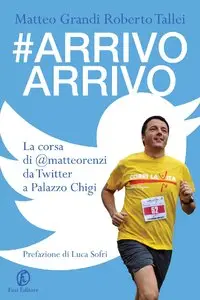 Roberto Tallei, Matteo Grandi - #Arrivo Arrivo. La corsa di @matteorenzi da Twitter a Palazzo Chigi