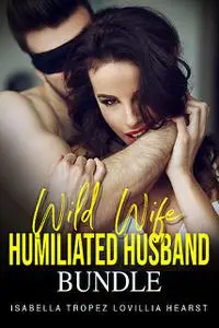 «Wild Wife, Humiliated Husband Bundle» by Isabella Tropez, Lovillia Hearst