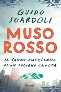 Guido Sgardoli - Muso Rosso. Il sogno americano di un indiano dakota