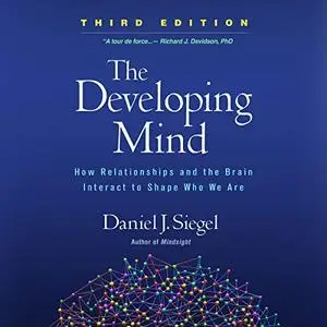 The Developing Mind: How Relationships and the Brain Interact to Shape Who We Are, 3rd Edition [Audiobook]