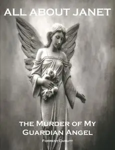 «All About Janet, the Murder of my Guardian Angel» by Forrest Canutt