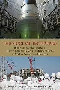 The Nuclear Enterprise: High-Consequence Accidents: How to Enhance Safety and Minimize Risks in Nuclear Weapons and Reactors