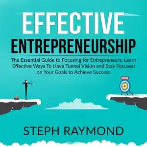 «Effective Entrepreneurship: The Essential Guide to Focusing for Entrepreneurs, Learn Effective Ways To Have Tunnel Visi