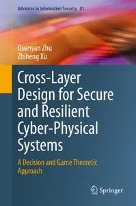 Cross-Layer Design for Secure and Resilient Cyber-Physical Systems: A Decision and Game Theoretic Approach