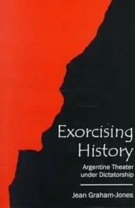 Exorcising History: Argentine Theater Under Dictatorship