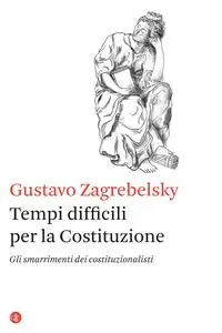 Gustavo Zagrebelsky - Tempi difficili per la Costituzione