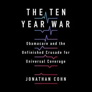 The Ten Year War: Obamacare and the Unfinished Crusade for Universal Coverage [Audiobook]