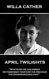 «April Twilights» by Willa Sibert Cather