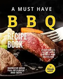 A Must Have BBQ Recipe Book: A Cookbook Filled with The Best and Drooling Barbecue Ideas Full of Flavor and Taste