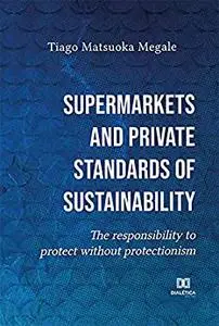 Supermarkets and private standards of sustainability: the responsibility to protect without protectionism